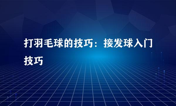 打羽毛球的技巧：接发球入门技巧