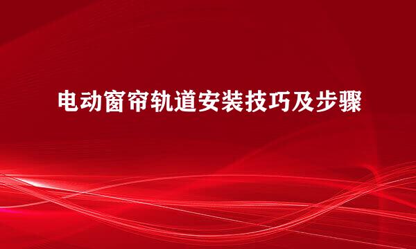 电动窗帘轨道安装技巧及步骤