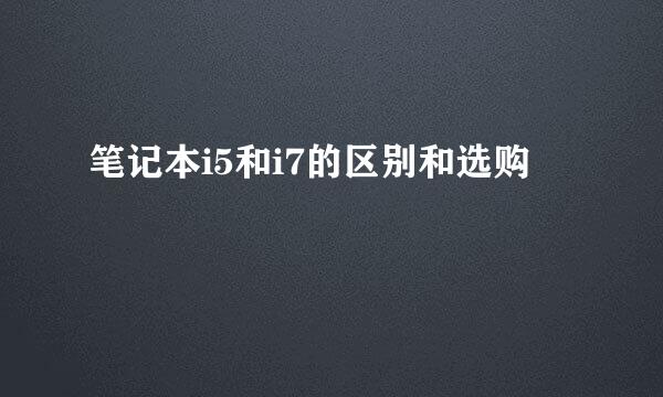 笔记本i5和i7的区别和选购