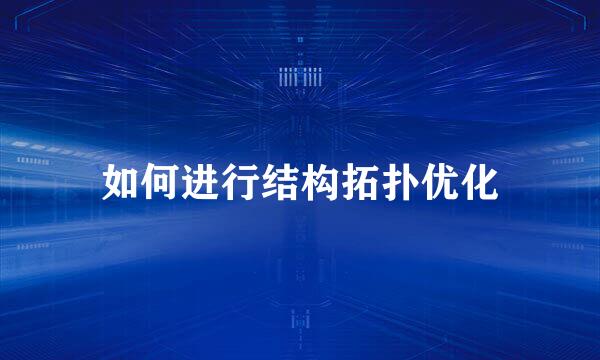 如何进行结构拓扑优化