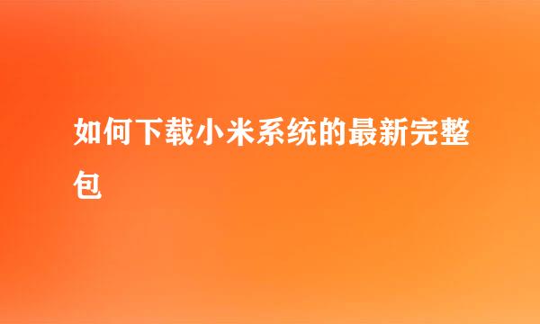 如何下载小米系统的最新完整包