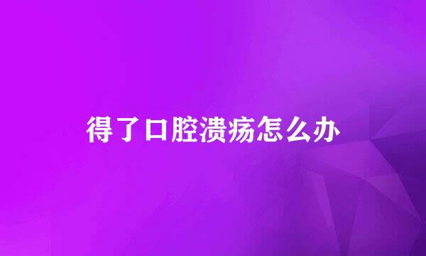 得了口腔溃疡怎么办