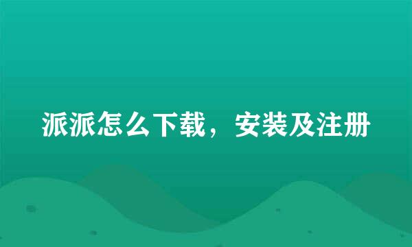 派派怎么下载，安装及注册