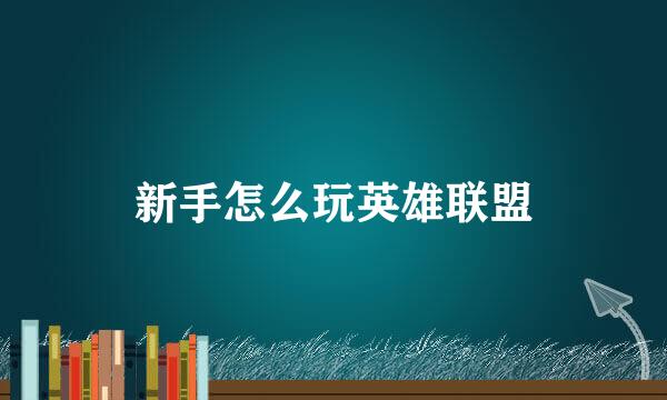 新手怎么玩英雄联盟