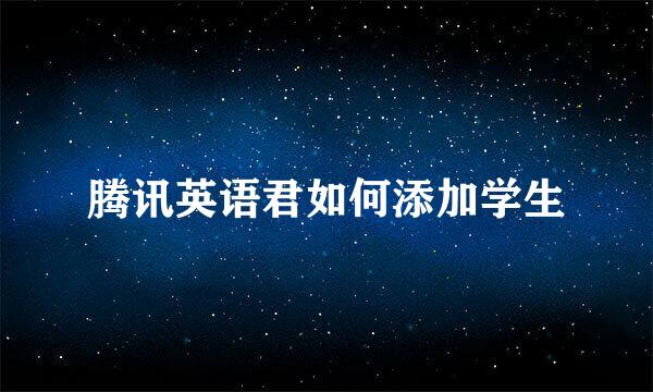 腾讯英语君如何添加学生