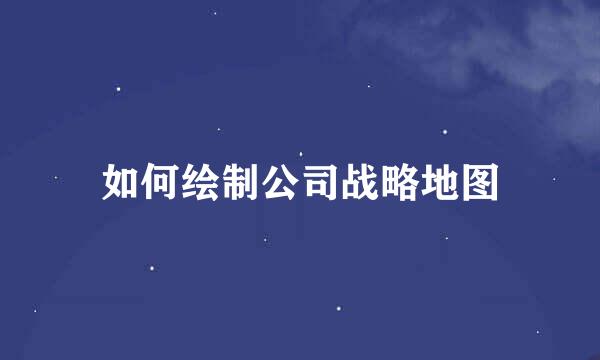 如何绘制公司战略地图