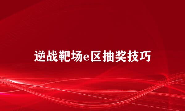逆战靶场e区抽奖技巧