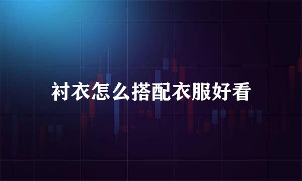 衬衣怎么搭配衣服好看