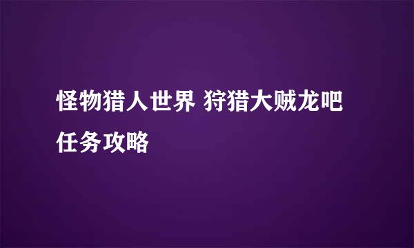怪物猎人世界 狩猎大贼龙吧任务攻略