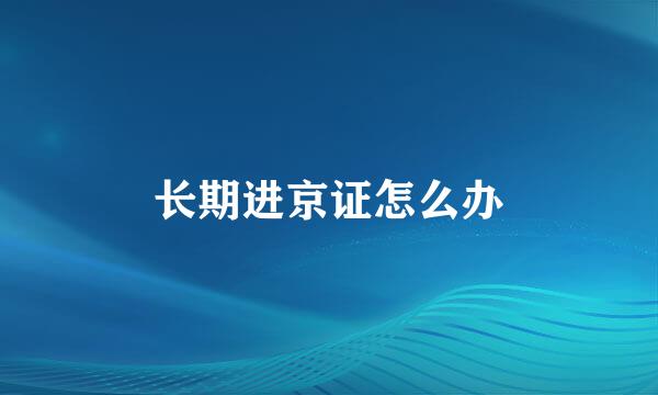 长期进京证怎么办