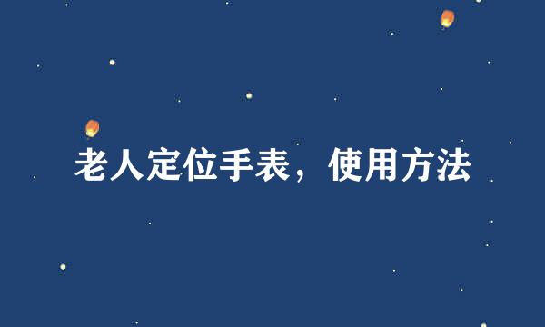 老人定位手表，使用方法