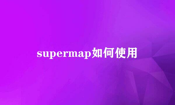 supermap如何使用