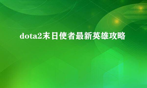 dota2末日使者最新英雄攻略