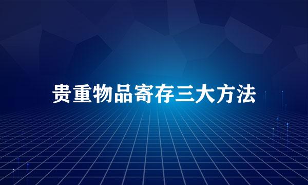 贵重物品寄存三大方法