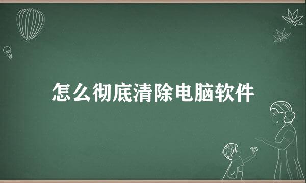 怎么彻底清除电脑软件
