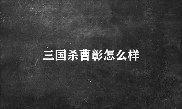 三国杀曹彰怎么样
