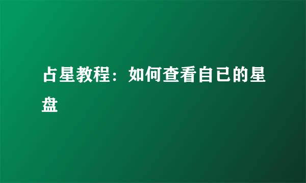 占星教程：如何查看自已的星盘