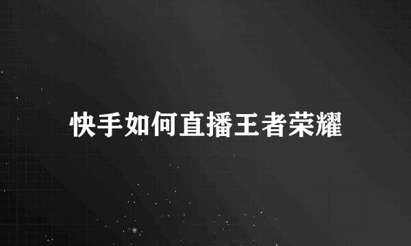 快手如何直播王者荣耀