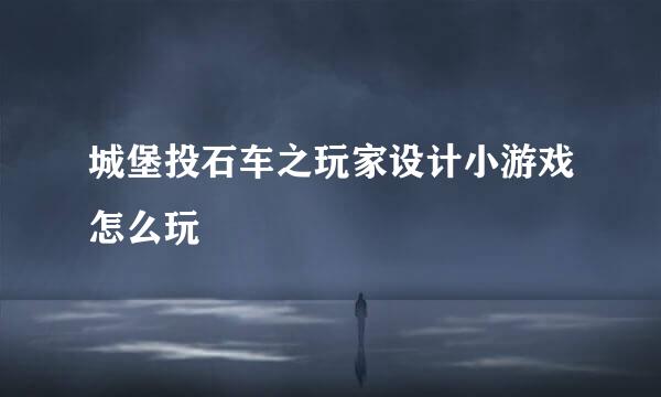 城堡投石车之玩家设计小游戏怎么玩