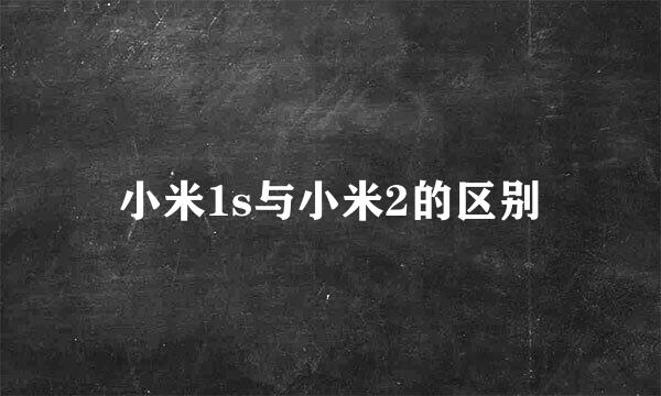 小米1s与小米2的区别