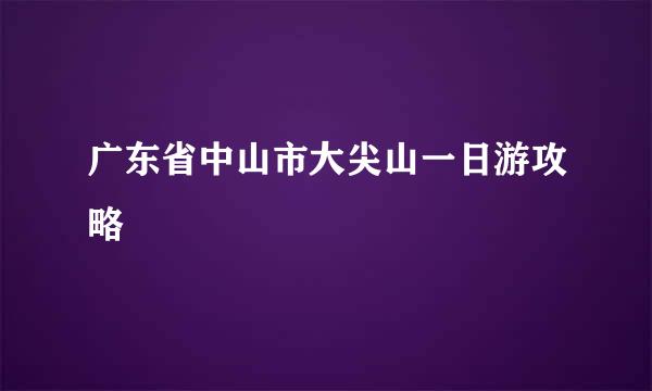 广东省中山市大尖山一日游攻略