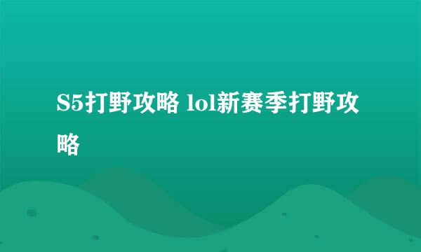 S5打野攻略 lol新赛季打野攻略