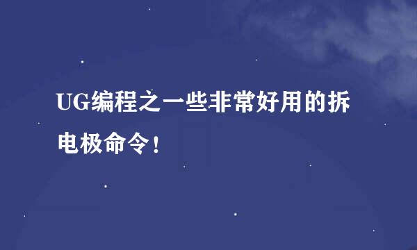 UG编程之一些非常好用的拆电极命令！