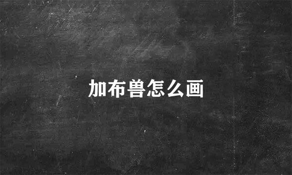 加布兽怎么画