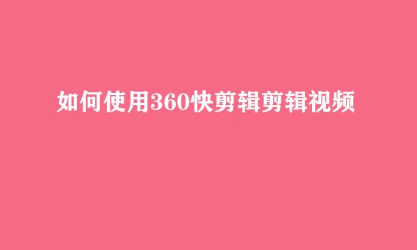 如何使用360快剪辑剪辑视频