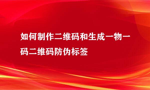 如何制作二维码和生成一物一码二维码防伪标签