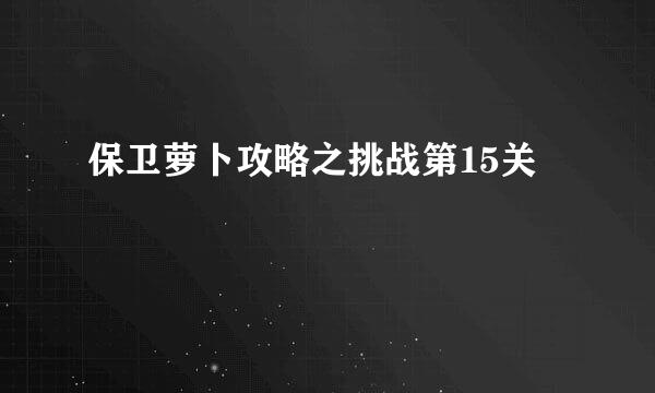 保卫萝卜攻略之挑战第15关