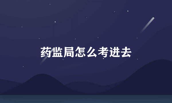 药监局怎么考进去