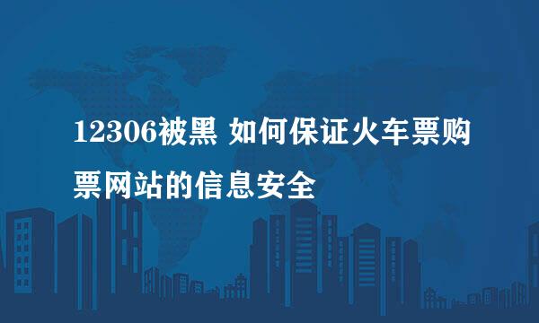 12306被黑 如何保证火车票购票网站的信息安全