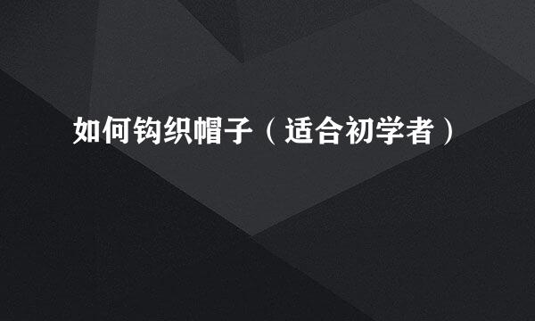 如何钩织帽子（适合初学者）