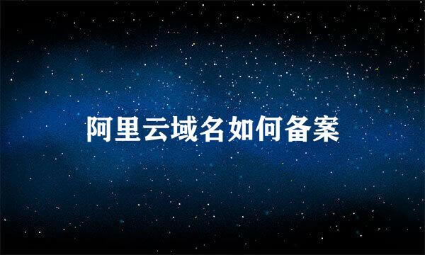 阿里云域名如何备案