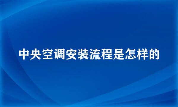 中央空调安装流程是怎样的