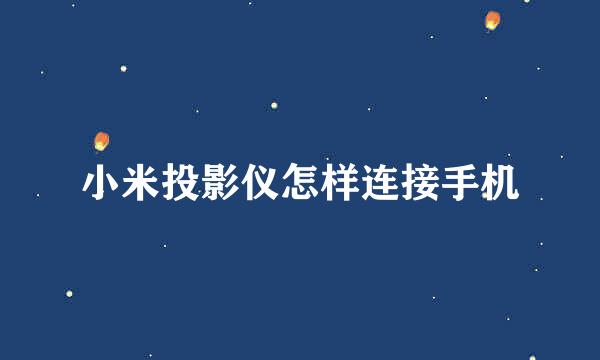 小米投影仪怎样连接手机