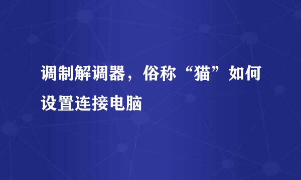 调制解调器，俗称“猫”如何设置连接电脑