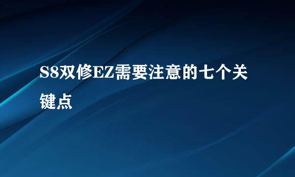 S8双修EZ需要注意的七个关键点