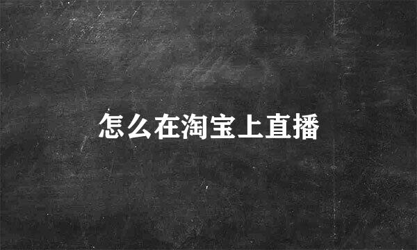 怎么在淘宝上直播