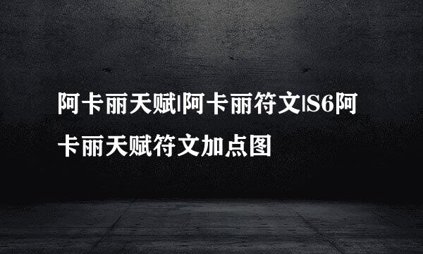 阿卡丽天赋|阿卡丽符文|S6阿卡丽天赋符文加点图