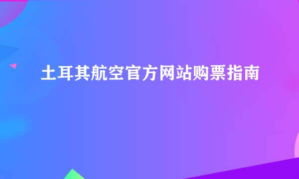 土耳其航空官方网站购票指南