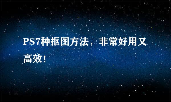 PS7种抠图方法，非常好用又高效！