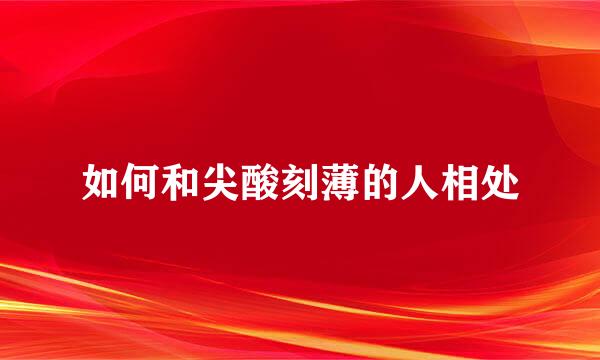 如何和尖酸刻薄的人相处