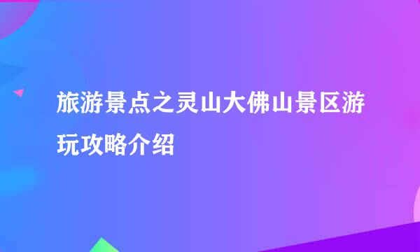旅游景点之灵山大佛山景区游玩攻略介绍