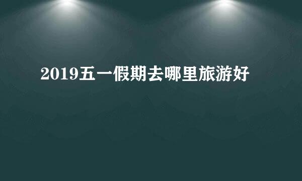 2019五一假期去哪里旅游好