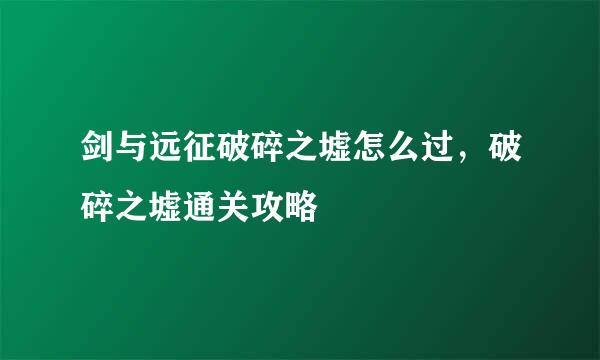 剑与远征破碎之墟怎么过，破碎之墟通关攻略