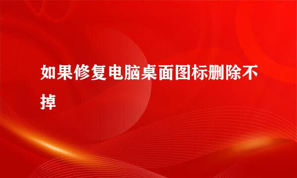 如果修复电脑桌面图标删除不掉