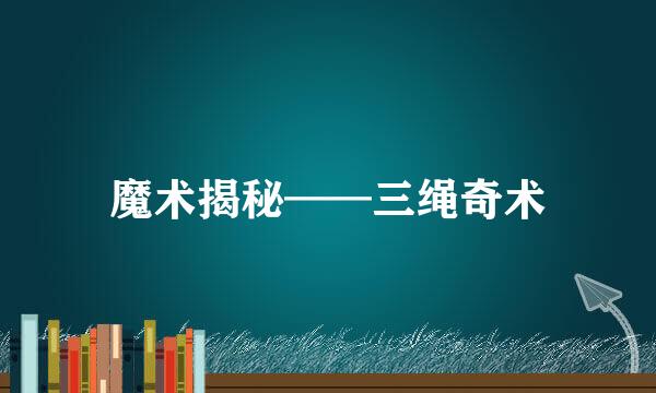 魔术揭秘——三绳奇术