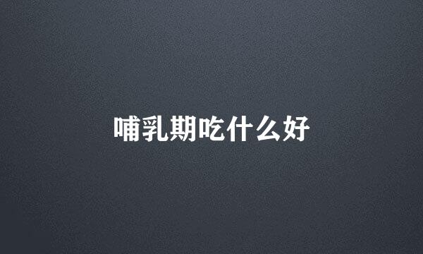 哺乳期吃什么好